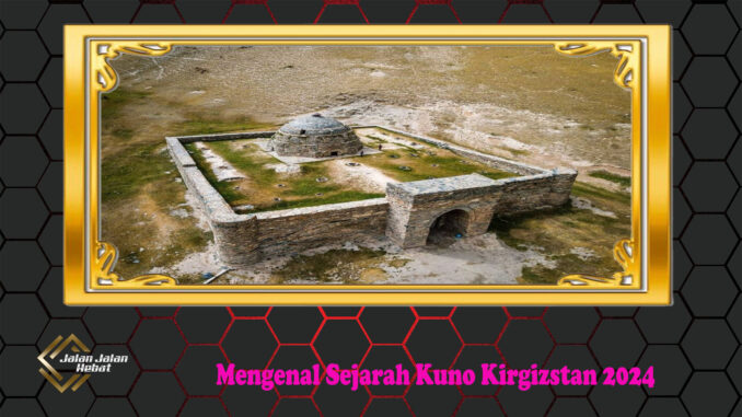 Mengenal Sejarah Kuno Kirgizstan 2024