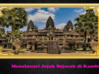 Menelusuri Jejak Sejarah di Kamboja