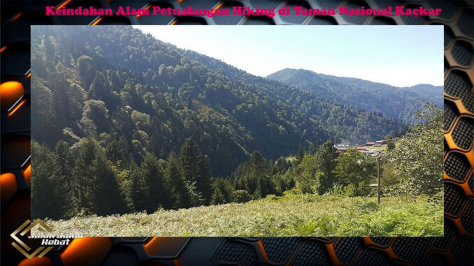 Keindahan Alam Petualangan Hiking di Taman Nasional Kaçkar