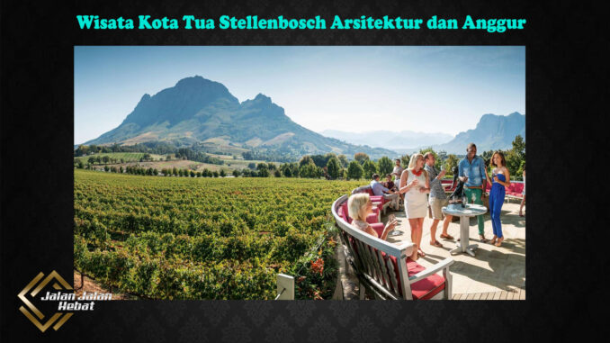 Wisata Kota Tua Stellenbosch Arsitektur dan Anggur