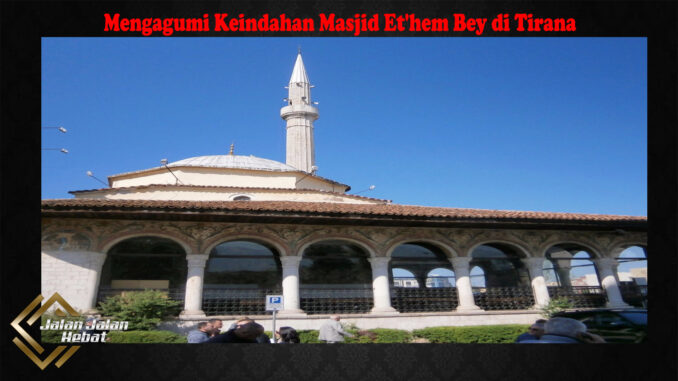 Mengagumi Keindahan Masjid Et'hem Bey di Tirana